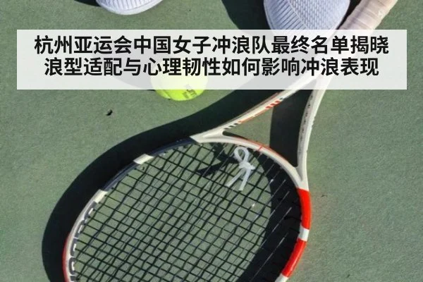 杭州亚运会中国女子冲浪队最终名单揭晓 浪型适配与心理韧性如何影响冲浪表现