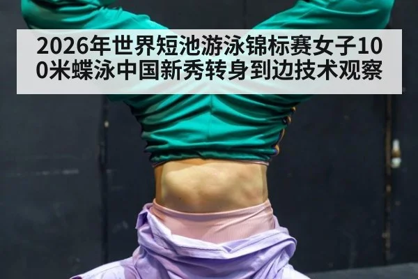 2026年世界短池游泳锦标赛女子100米蝶泳中国新秀转身到边技术观察
