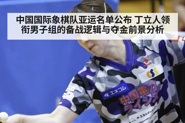 中国国际象棋队亚运名单公布 丁立人领衔男子组的备战逻辑与夺金前景分析
