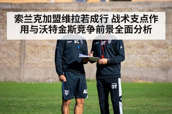 索兰克加盟维拉若成行 战术支点作用与沃特金斯竞争前景全面分析